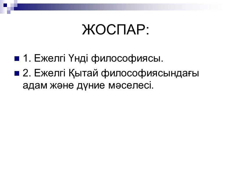 ЖОСПАР: 1. Ежелгі Үнді философиясы. 2. Ежелгі Қытай философиясындағы адам және дүние мәселесі. ЖОСПАР: 1. Ежелгі Үнді философиясы. 2. Ежелгі Қытай философиясындағы адам және дүние мәселесі.